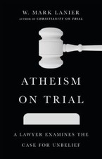 Image of Atheism on Trial : A Lawyer Examines the Case for Unbelief by W. Mark Lanier ...