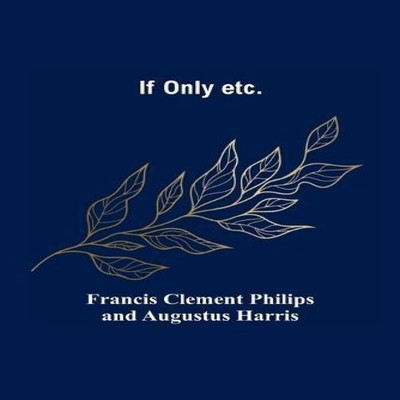 If Only etc. . Clement Philips And Augustus Harris Paperback Alph
