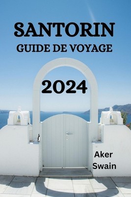 Santorin Guide de Voyage 2024: Le Guide Ultime Et Les Conseils Pour Savoir O? S?