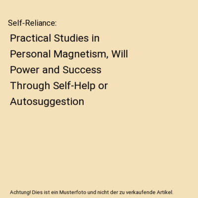 Self-Reliance: Practical Studies in Personal Magnetism, Will Power and Success  
