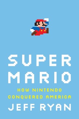 Super Mario: How Nintendo Conquered America by Ryan