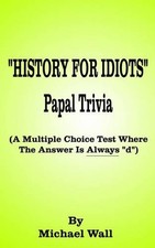 Michael Wall History for Idiots Papal Trivia ...
