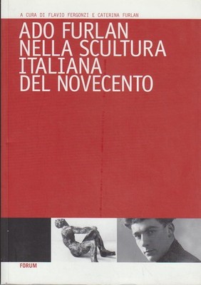 Ado Furlan nella scultura italiana del Novecento (Convegni e corsi) F. Fergonzi 