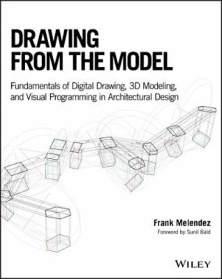 Drawing from the Model: Fundamentals of Digital Drawing, 3D Modeling, and Visual