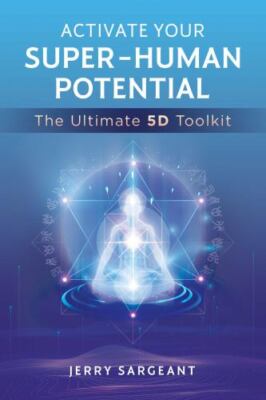 Activate Your Super-Human Potential: The Ultimate 5D Toolkit by Sargeant, Jerry