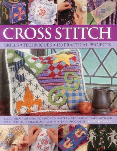 Cross Stitch : Everything You Need to Know to Master a Decorative Craft, with...