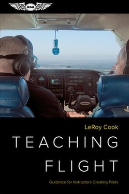 Teaching Flight: Guidance for Instructors Creating Pilots Leroy Cook