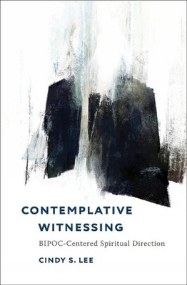 Contemplative Witnessing: BIPOC-Centered Spiritual Direction by Cindy S. Lee Pap