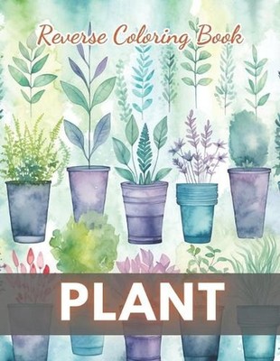 Plant Reverse Coloring Book: New Edition And Unique High-quality Illustrations,