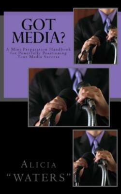 Got Media?: A Mini Preparation Handbook For Powerfully Positioning Your Med...