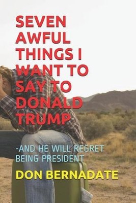Seven Awful Things I Want to Say to Donald Trump: -And He Will Regret Being Pres