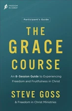The Grace Course Participant's Guide: An 8-Session Guide to Experiencing Fre...