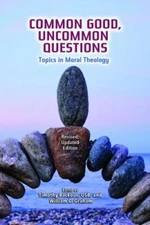 Common Good, Uncommon Questions: Topics in Moral Theology; Revised, Updated Edi