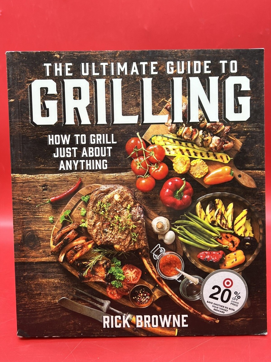 The Ultimate Guide to Grilling How to Grill Just about Anything