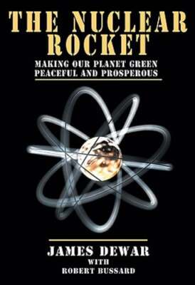The Nuclear Rocket: Making Our Planet Green, Peaceful and Prosperous by Dewar