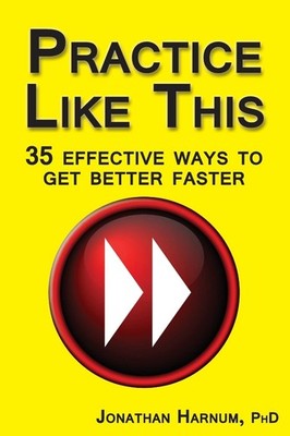 Practice Like This!: 35 Effective Ways to Get Better Faster by Harnum PhD