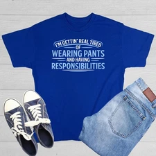 I'm Getting Real Tired Of Wearing Pants And Having Responsibilities Funn...