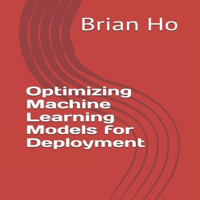 Optimizing Machine Learning Models for Deployment Brian Ho Paperb