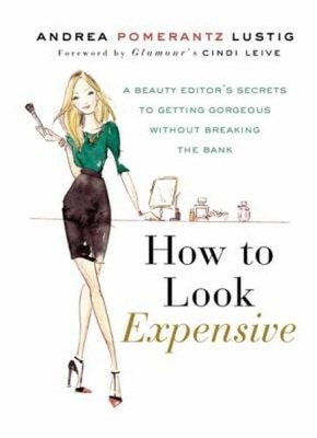 How to Look Expensive : A Beauty Editor's Secrets to Getting Gorg