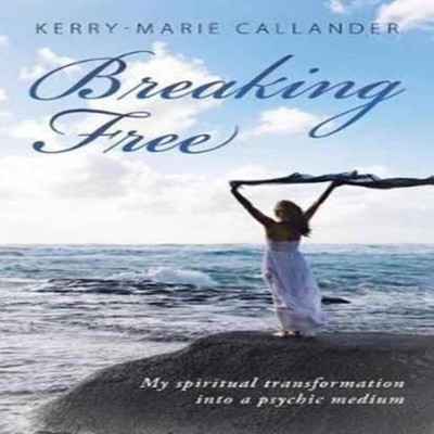 Breaking Free My spiritual transformation into a psychic medium K