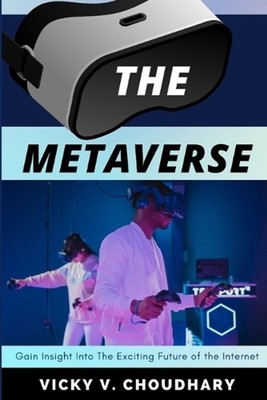 The Metaverse: Gain Insight Into The Exciting Future of the Internet by Vicky V.