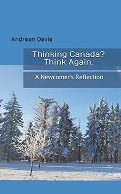 THINKING CANADA THINK AGAIN.: A NEWCOMER'S REFLECTION By Andreen Davis & Darry D