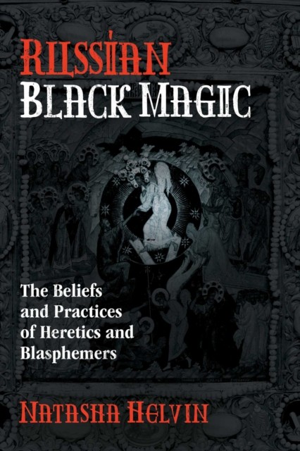 Russian Black Magic : The Beliefs And Practices Of Heretics And Blasphemers Natasha Helvin - Image 2