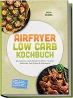 Airfryer Low Carb Kochbuch: Die Besten Low-Carb-Rezepte Im Airfryer - FüR Jeden