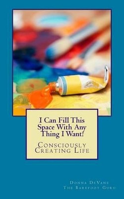 I Can Fill This Space With Any Thing I Want!: Consciously Creating Life by Donna