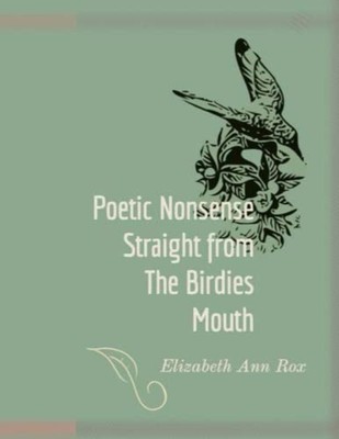 Poetic Nonsense Straight From the Birdies Mouth -  NEW ELIZABETH ANN.  2023-03-2