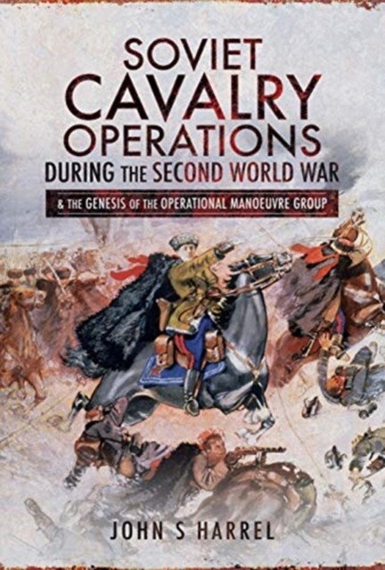 Soviet Cavalry Operations During the Second World War by John S Harrel