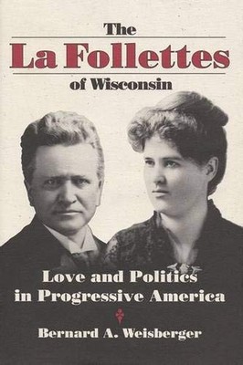 THE LA FOLLETTES OF WISCONSIN: LOVE AND POLITICS IN By Bernard A. Weisberger NEW