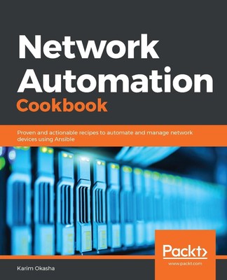 Network Automation Cookbook: Proven and actionable recipes to automate and manag
