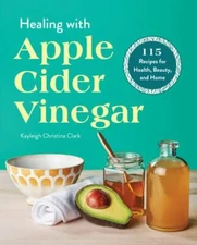 Healing With Apple Cider Vinegar : 115 Recipes for Health, Beauty, and Home, ...