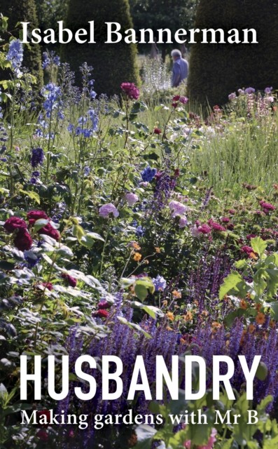 Husbandry Making Gardens with Mr B by Isabel Bannerman (Hardback Book)