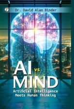 AI Vs Mind: Artificial Intelligence Meets Human Thinking by Dr David Alan Binder