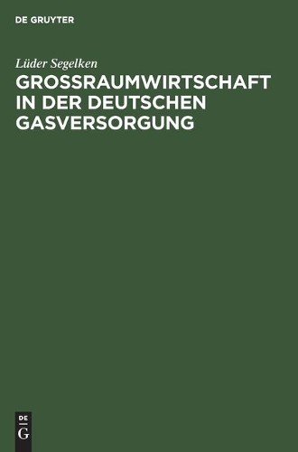 Lüder Segelken Großraumwirtschaft in Der Deutschen Gasversorgung (Hardback)