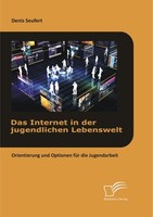 Das Internet In Der Jugendlichen Lebenswelt: Orientierung Und Optionen FüR Die J