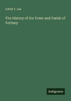 The History Of The Town And Parish Of Tetbury Alfred T. Lee