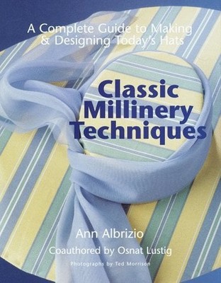 Classic Millinery Techniques : A Complete Guide to Making and Des