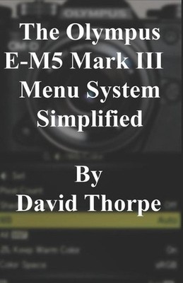 The Olympus E-M5 Mark III Menu System Simplified by David Thorpe Paperback Book