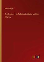 Henry Ziegler | The Pastor. His Relation To Christ And The Church | Taschenbuch