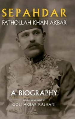 Sepahdar: Fathollah Khan Akbar, A Biography by Goli Akbar Kashani: New
