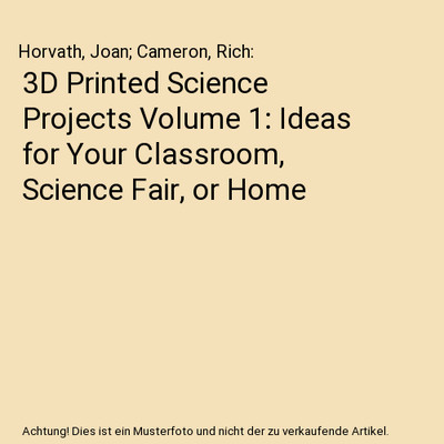 3D Printed Science Projects Volume 1: Ideas for Your Classroom, Science Fair, or