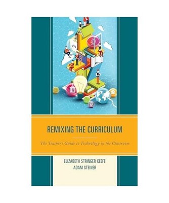 Remixing the Curriculum: The Teacher's Guide to Technology in the Classroom: The