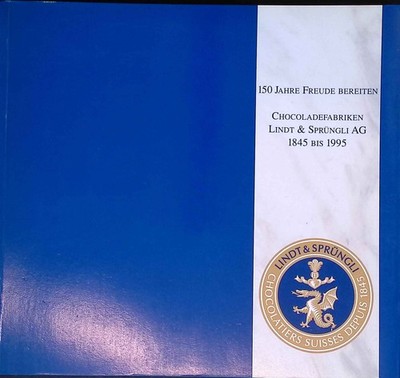 150 Jahre Freude Bereiten. Chocoladefabriken Lindt& Sprüngli AG 1845 bis 1995.