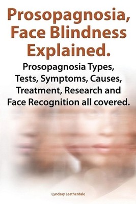 Prosopognosia, Face Blindness Explained. Prosopognosia Types, Tests, Symptoms, C