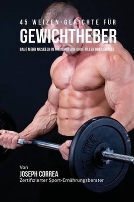45 Rezepte zur Strkung deiner Muskulatur ganz ohne Shakes und Pillen: Hoher Prot