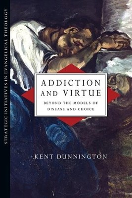 Addiction and Virtue  Beyond the Models of Disease and Choic... - 9780830839018