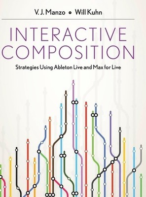 Interactive Composition: Strategies Using Ableton Live and Max for Live by Will